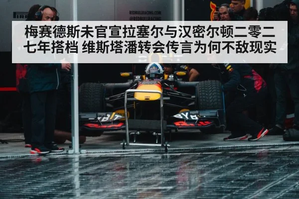 梅赛德斯未官宣拉塞尔与汉密尔顿二零二七年搭档 维斯塔潘转会传言为何不敌现实